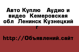 Авто Куплю - Аудио и видео. Кемеровская обл.,Ленинск-Кузнецкий г.